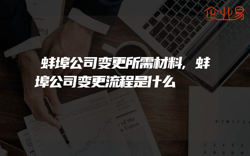 蚌埠公司变更所需材料,蚌埠公司变更流程是什么