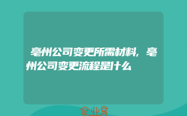 亳州公司变更所需材料,亳州公司变更流程是什么
