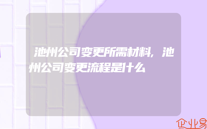 池州公司变更所需材料,池州公司变更流程是什么