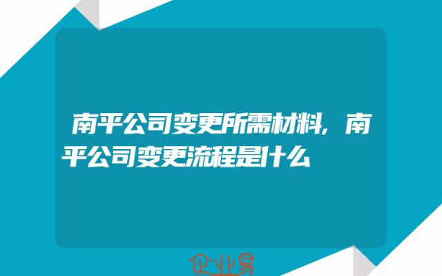 南平公司变更所需材料,南平公司变更流程是什么