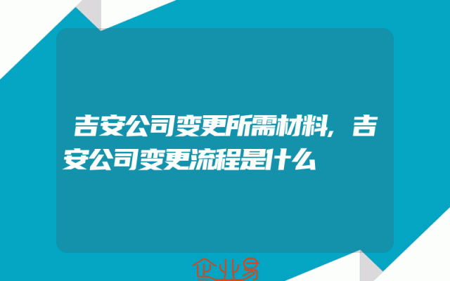 吉安公司变更所需材料,吉安公司变更流程是什么