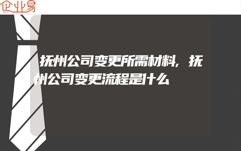 抚州公司变更所需材料,抚州公司变更流程是什么