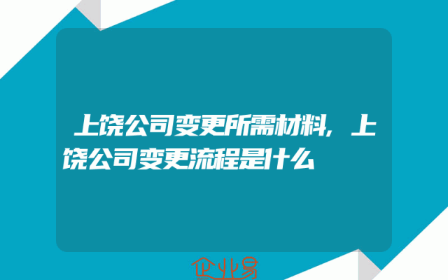 上饶公司变更所需材料,上饶公司变更流程是什么