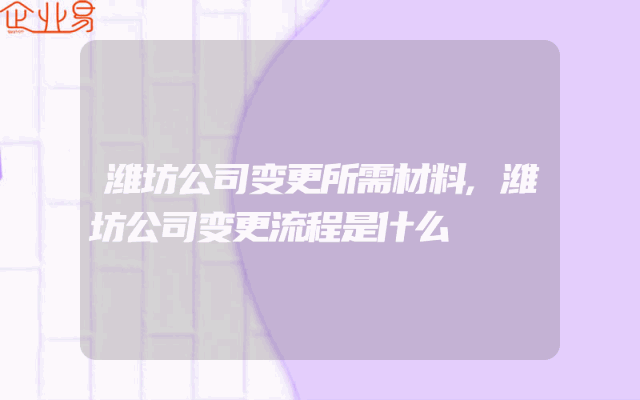 潍坊公司变更所需材料,潍坊公司变更流程是什么