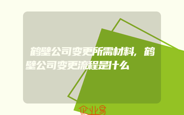 鹤壁公司变更所需材料,鹤壁公司变更流程是什么