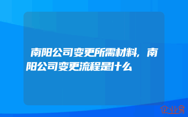 南阳公司变更所需材料,南阳公司变更流程是什么