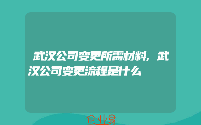武汉公司变更所需材料,武汉公司变更流程是什么