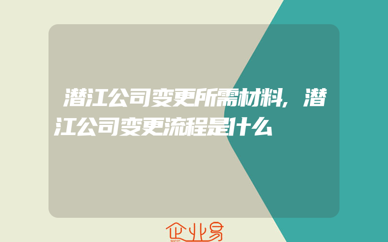 潜江公司变更所需材料,潜江公司变更流程是什么