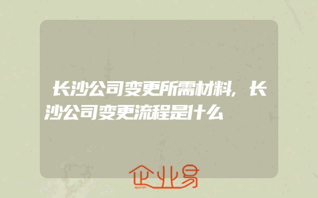 长沙公司变更所需材料,长沙公司变更流程是什么