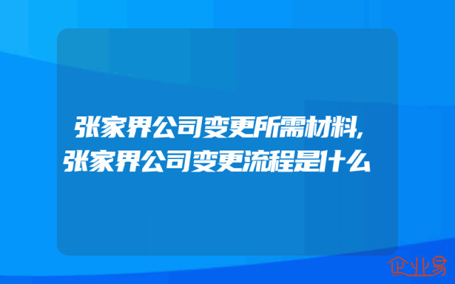 张家界公司变更所需材料,张家界公司变更流程是什么