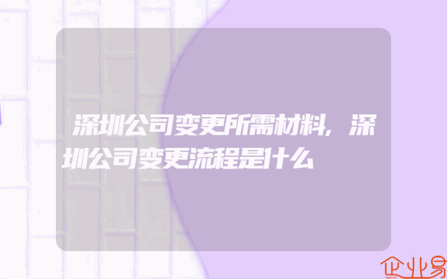 深圳公司变更所需材料,深圳公司变更流程是什么