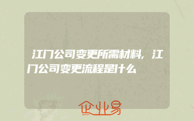 江门公司变更所需材料,江门公司变更流程是什么