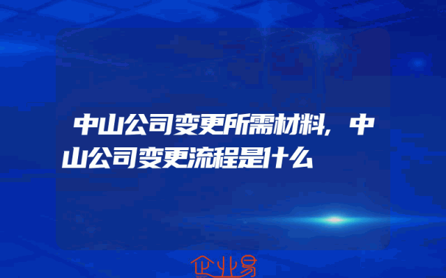 中山公司变更所需材料,中山公司变更流程是什么