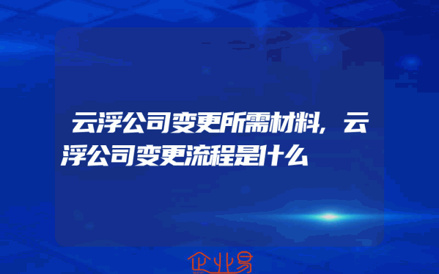 云浮公司变更所需材料,云浮公司变更流程是什么