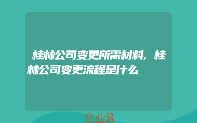 桂林公司变更所需材料,桂林公司变更流程是什么