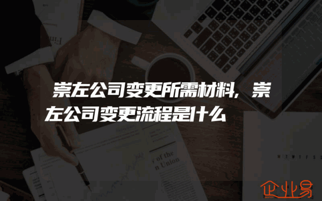 崇左公司变更所需材料,崇左公司变更流程是什么