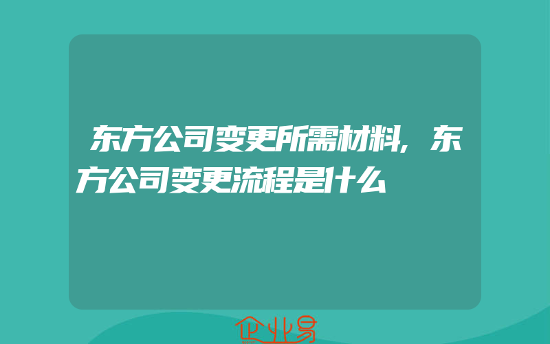 东方公司变更所需材料,东方公司变更流程是什么