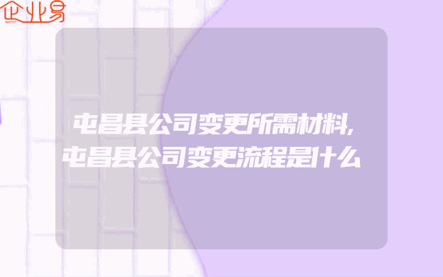 屯昌县公司变更所需材料,屯昌县公司变更流程是什么