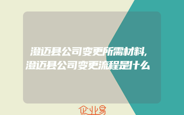 澄迈县公司变更所需材料,澄迈县公司变更流程是什么