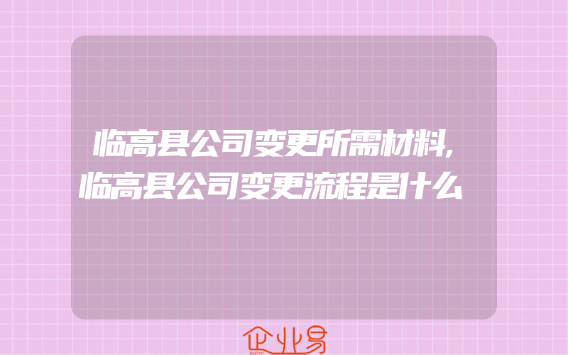 临高县公司变更所需材料,临高县公司变更流程是什么