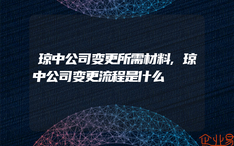 琼中公司变更所需材料,琼中公司变更流程是什么