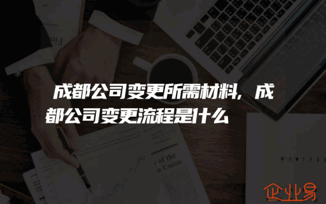 成都公司变更所需材料,成都公司变更流程是什么