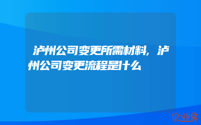 泸州公司变更所需材料,泸州公司变更流程是什么