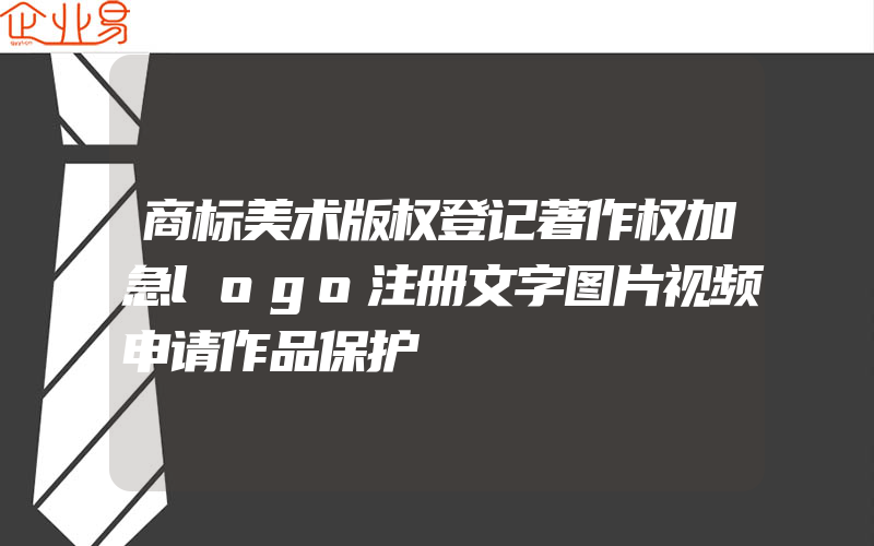 商标美术版权登记著作权加急logo注册文字图片视频申请作品保护