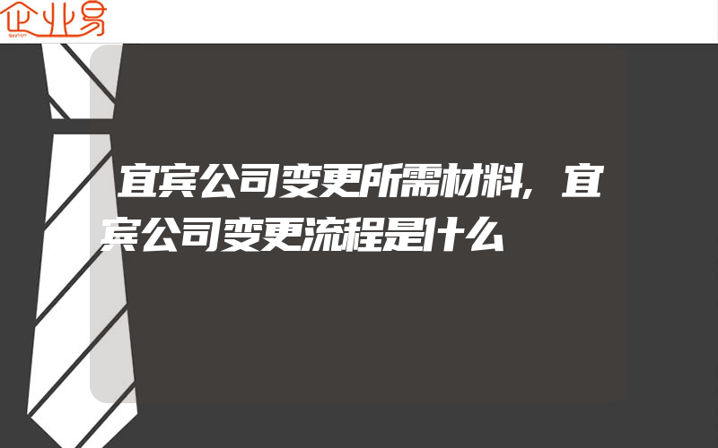 宜宾公司变更所需材料,宜宾公司变更流程是什么