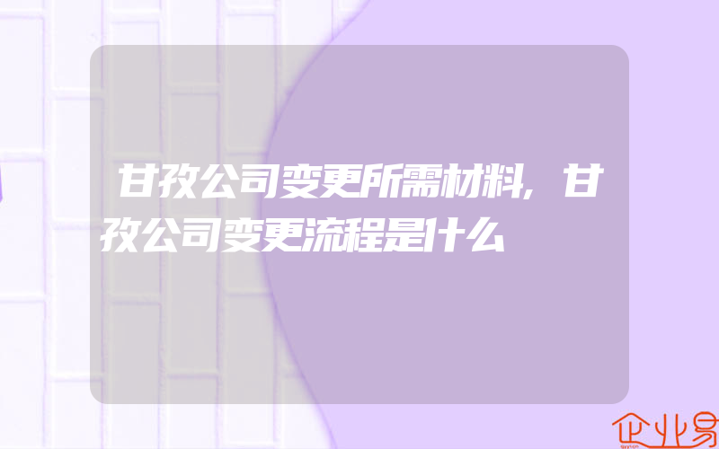 甘孜公司变更所需材料,甘孜公司变更流程是什么