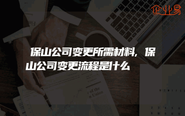 保山公司变更所需材料,保山公司变更流程是什么