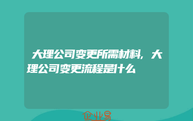 大理公司变更所需材料,大理公司变更流程是什么