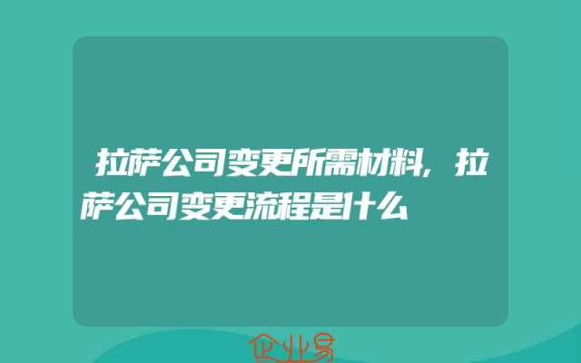 拉萨公司变更所需材料,拉萨公司变更流程是什么