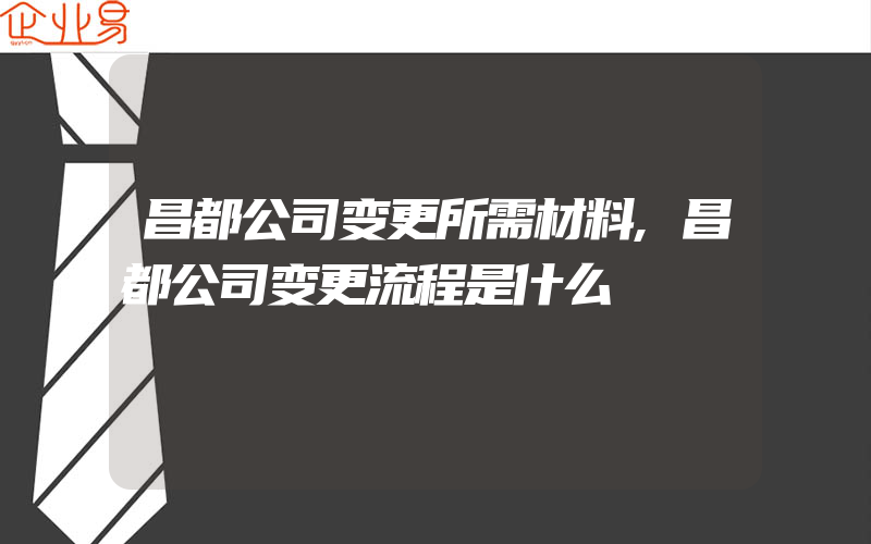 昌都公司变更所需材料,昌都公司变更流程是什么