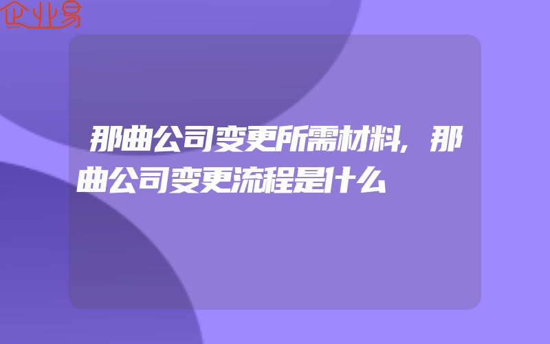 那曲公司变更所需材料,那曲公司变更流程是什么