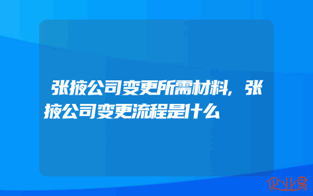 张掖公司变更所需材料,张掖公司变更流程是什么