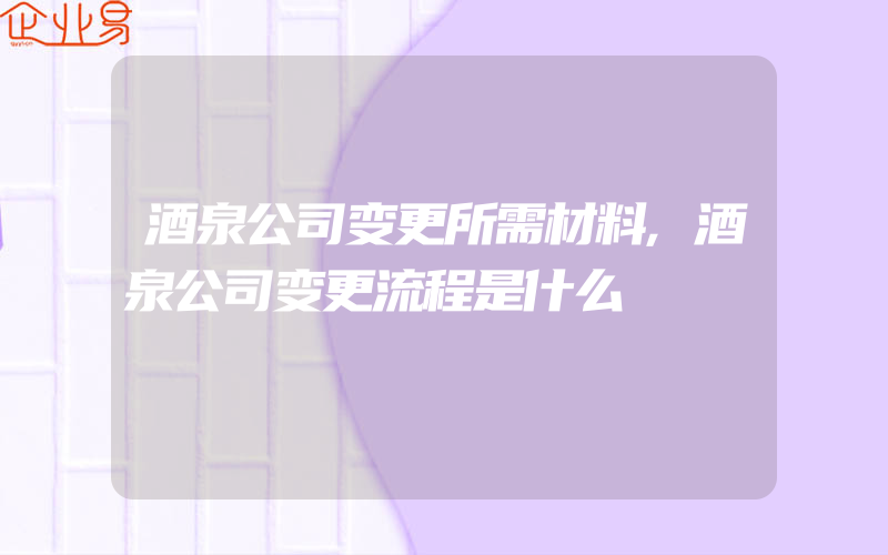 酒泉公司变更所需材料,酒泉公司变更流程是什么