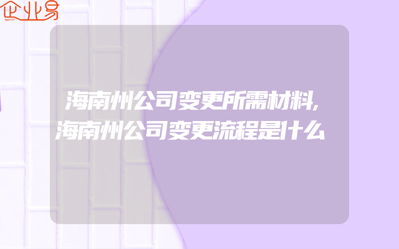 海南州公司变更所需材料,海南州公司变更流程是什么