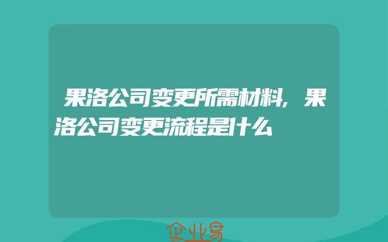 果洛公司变更所需材料,果洛公司变更流程是什么