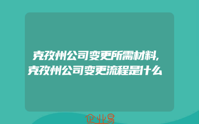克孜州公司变更所需材料,克孜州公司变更流程是什么