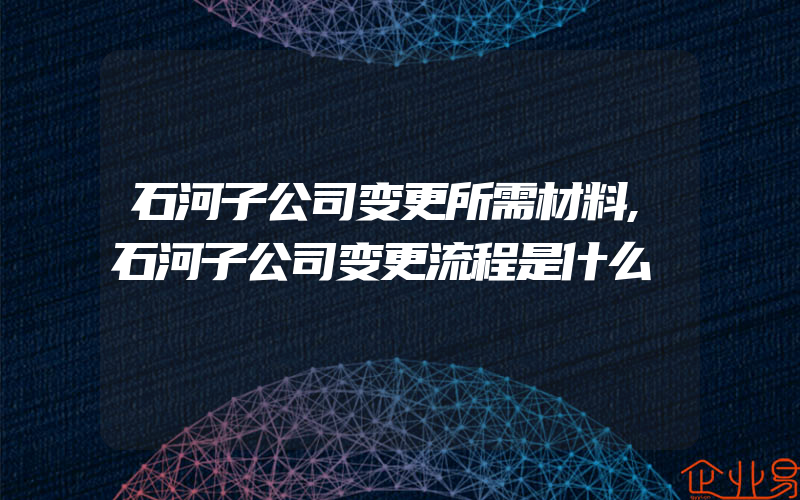 石河子公司变更所需材料,石河子公司变更流程是什么