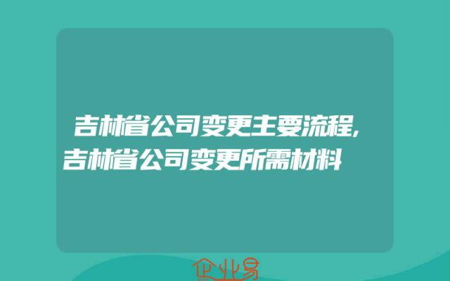吉林省公司变更主要流程,吉林省公司变更所需材料