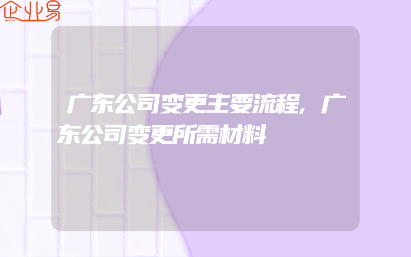 广东公司变更主要流程,广东公司变更所需材料