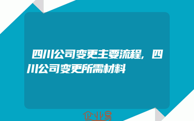 四川公司变更主要流程,四川公司变更所需材料