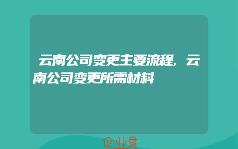 云南公司变更主要流程,云南公司变更所需材料