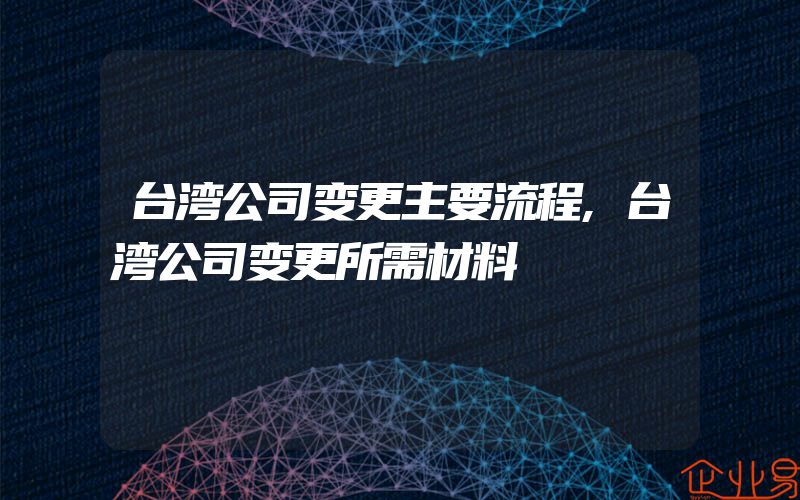 台湾公司变更主要流程,台湾公司变更所需材料