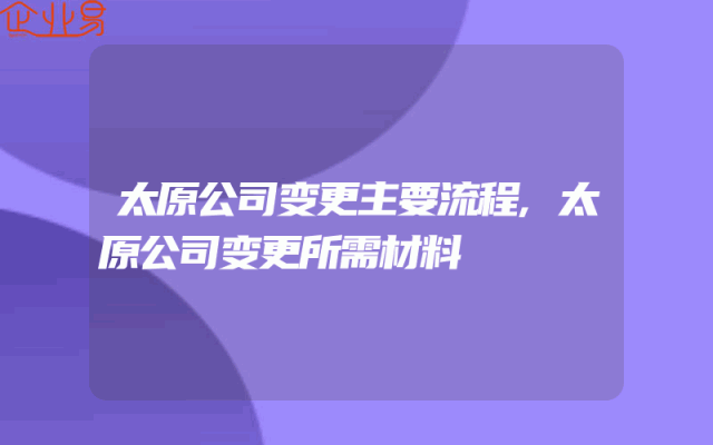 太原公司变更主要流程,太原公司变更所需材料