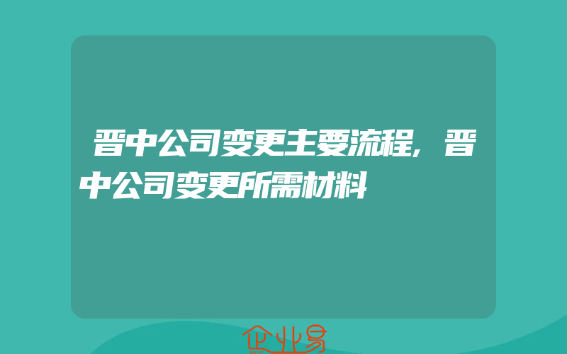 晋中公司变更主要流程,晋中公司变更所需材料