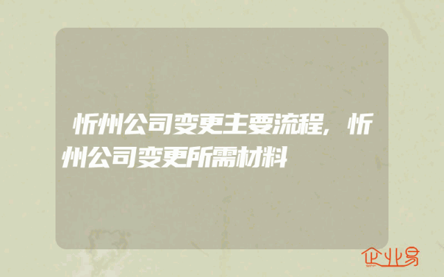忻州公司变更主要流程,忻州公司变更所需材料