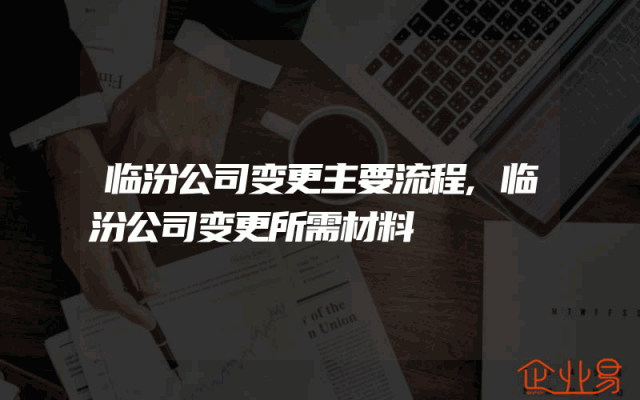 临汾公司变更主要流程,临汾公司变更所需材料